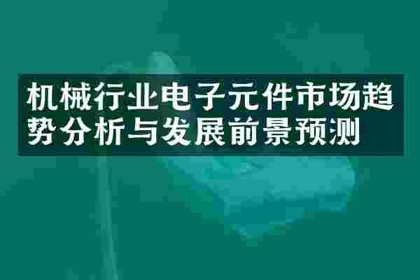 机械行业电子元件市场趋势分析与发展前景预测