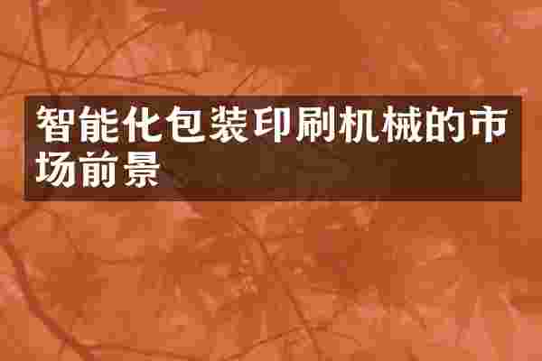 智能化包装印刷机械的市场前景