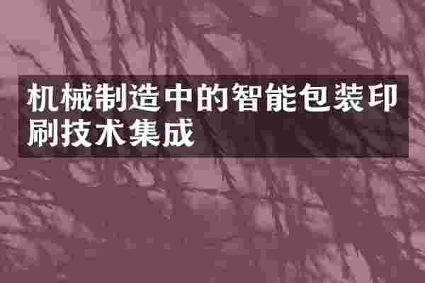 机械制造中的智能包装印刷技术集成