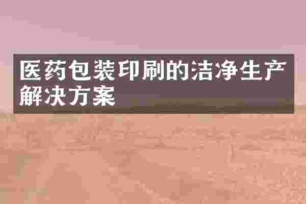 医药包装印刷的洁净生产解决方案