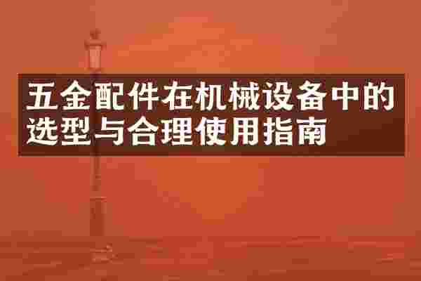 五金配件在机械设备中的选型与合理使用指南