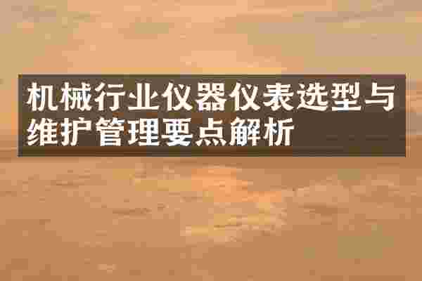 机械行业仪器仪表选型与维护管理要点解析