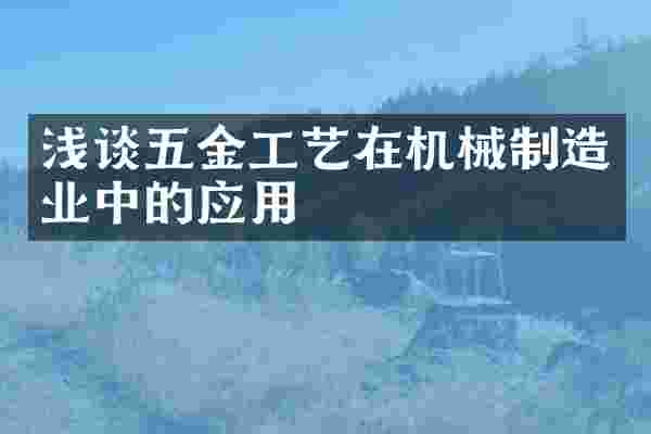 浅谈五金工艺在机械制造业中的应用