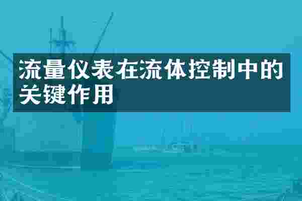 流量仪表在流体控制中的关键作用