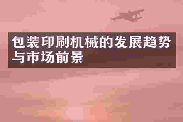 包装印刷机械的发展趋势与市场前景