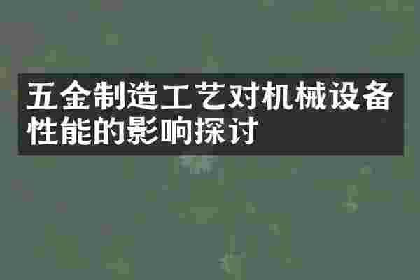 五金制造工艺对机械设备性能的影响探讨
