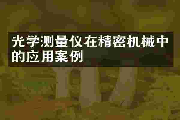 光学测量仪在精密机械中的应用案例