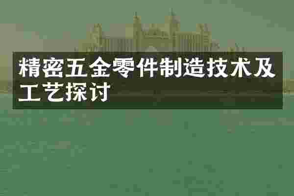 精密五金零件制造技术及工艺探讨
