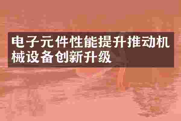 电子元件性能提升推动机械设备创新升级