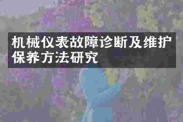 机械仪表故障诊断及维护保养方法研究