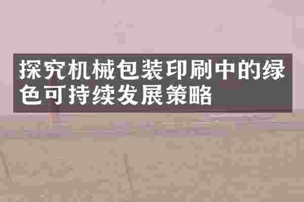 探究机械包装印刷中的绿色可持续发展策略
