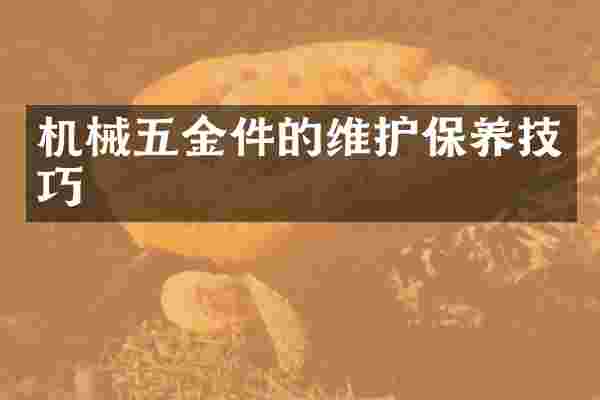 机械五金件的维护保养技巧