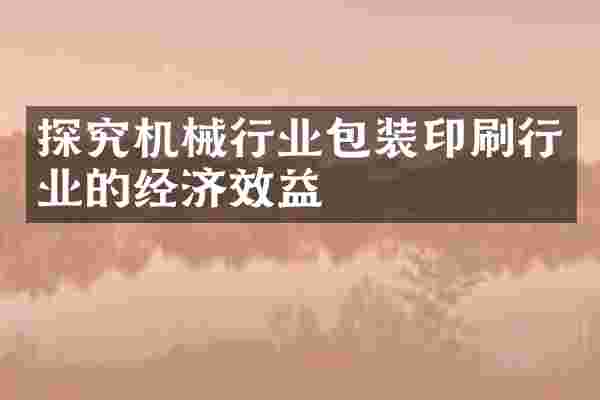 探究机械行业包装印刷行业的经济效益