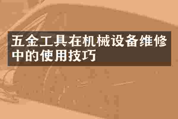 五金工具在机械设备维修中的使用技巧
