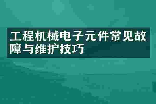工程机械电子元件常见故障与维护技巧
