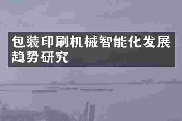 包装印刷机械智能化发展趋势研究