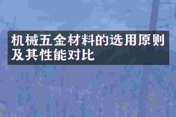 机械五金材料的选用原则及其性能对比
