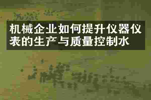 机械企业如何提升仪器仪表的生产与质量控制水平