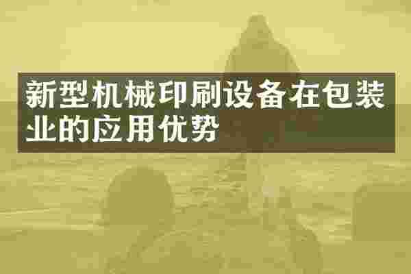 新型机械印刷设备在包装业的应用优势