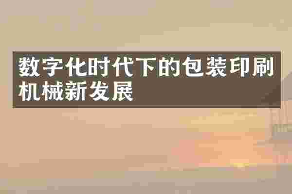 数字化时代下的包装印刷机械新发展