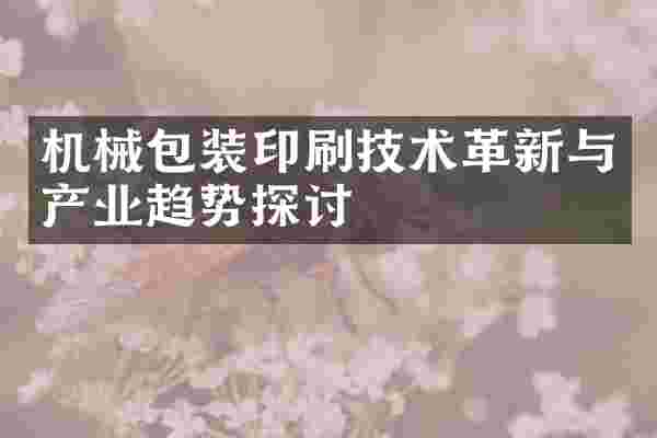 机械包装印刷技术革新与产业趋势探讨