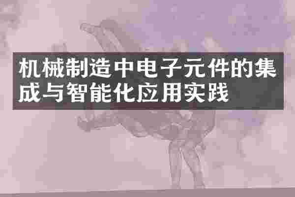 机械制造中电子元件的集成与智能化应用实践