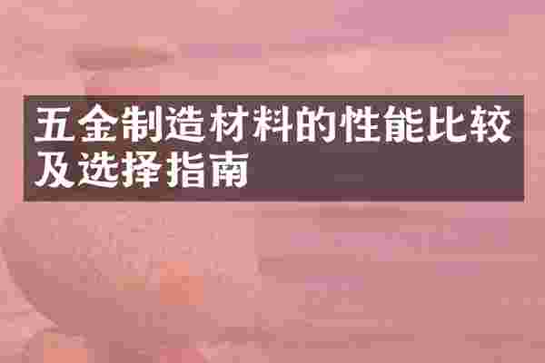 五金制造材料的性能比较及选择指南