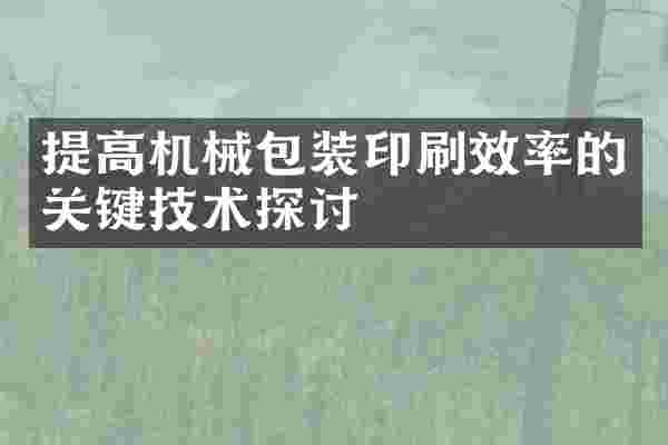 提高机械包装印刷效率的关键技术探讨