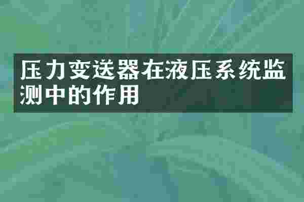 压力变送器在液压系统监测中的作用
