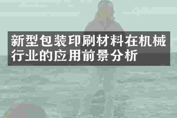新型包装印刷材料在机械行业的应用前景分析