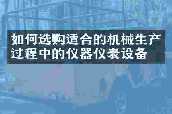 如何选购适合的机械生产过程中的仪器仪表设备