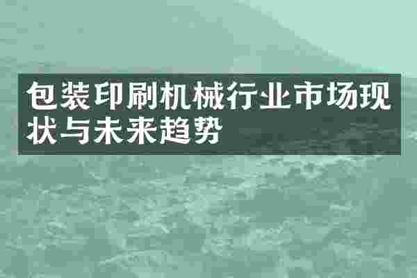 包装印刷机械行业市场现状与未来趋势