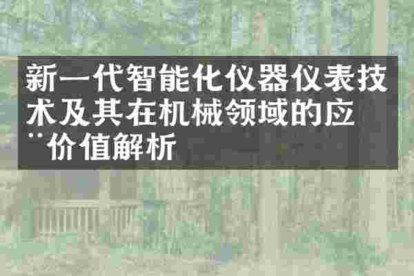 新一代智能化仪器仪表技术及其在机械领域的应用价值解析