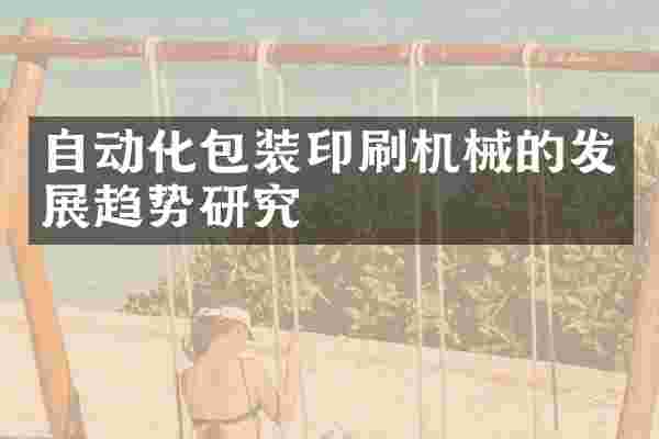 自动化包装印刷机械的发展趋势研究