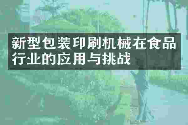 新型包装印刷机械在食品行业的应用与挑战