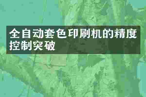 全自动套色印刷机的精度控制突破