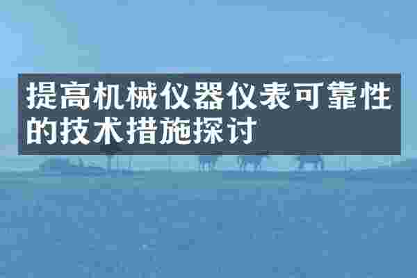 提高机械仪器仪表可靠性的技术措施探讨
