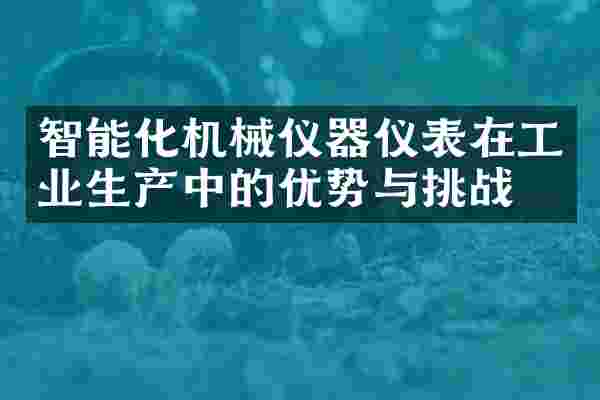 智能化机械仪器仪表在工业生产中的优势与挑战