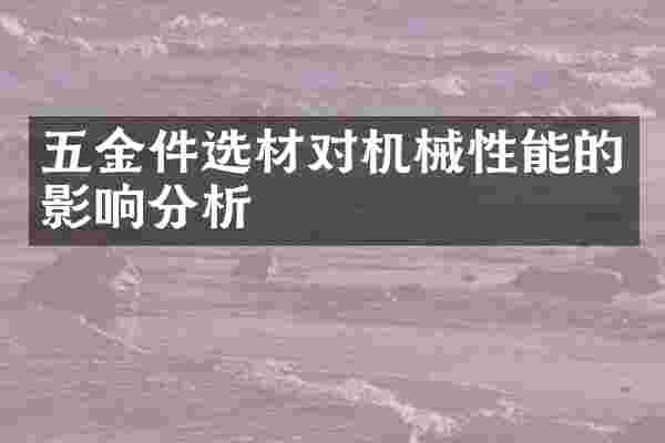 五金件选材对机械性能的影响分析