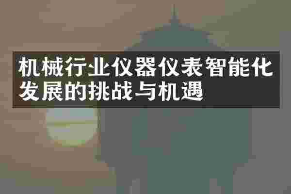 机械行业仪器仪表智能化发展的挑战与机遇