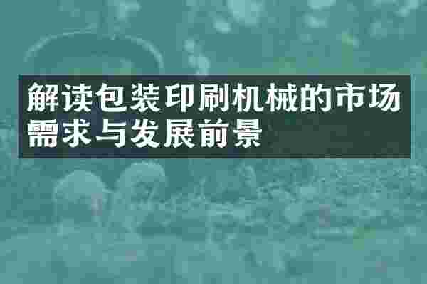 解读包装印刷机械的市场需求与发展前景